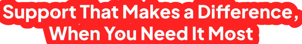 support that makes a difference when you need it most